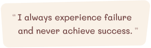 I always experience failure and never achieve success.